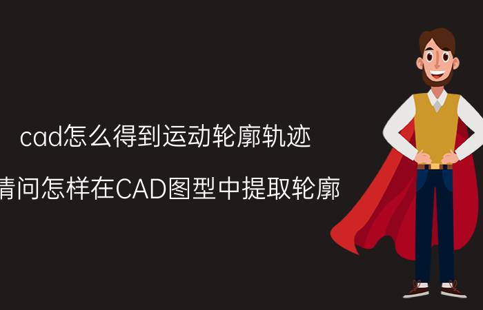 cad怎么得到运动轮廓轨迹 请问怎样在CAD图型中提取轮廓？